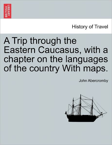 A Trip Through the Eastern Caucasus, with a Chapter on the Languages of the Country with Maps. - John Abercromby - Książki - British Library, Historical Print Editio - 9781241503352 - 26 marca 2011