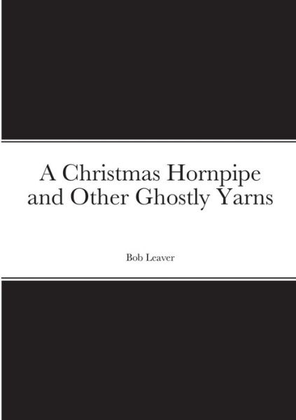 Cover for Bob Leaver · A Christmas Hornpipe and Other Ghostly Yarns (Paperback Book) (2021)