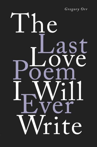 Cover for Gregory Orr · The Last Love Poem I Will Ever Write - Poems (Hardcover Book) (2019)