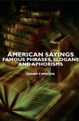 American Sayings - Famous Phrases, Slogans and Aphorisms - Henry F. Woods - Books - Woods Press - 9781406751352 - May 11, 2007