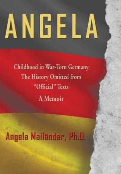 Cover for Angela Mailänder · Angela ~ Childhood in War-Torn Germany ~ The History Omitted from &quot;Official&quot; Texts ~ A Memoir (Gebundenes Buch) (2016)