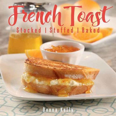 Cover for Kelly Donna · French Toast: Stacked, Stuffed, Baked (Hardcover Book) (2019)