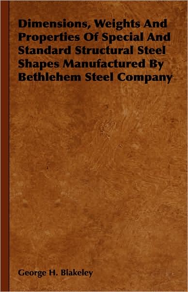 Cover for George H. Blakeley · Dimensions, Weights and Properties of Special and Standard Structural Steel Shapes Manufactured by Bethlehem Steel Company (Hardcover Book) (2008)