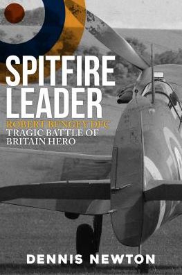 Cover for Dennis Newton · Spitfire Leader: Robert Bungey DFC, Tragic Battle of Britain Hero (Hardcover Book) (2019)