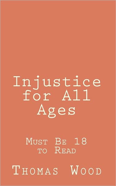 Injustice for All Ages: Must Be 18 to Read - Thomas Wood - Books - CreateSpace Independent Publishing Platf - 9781456532352 - January 9, 2011