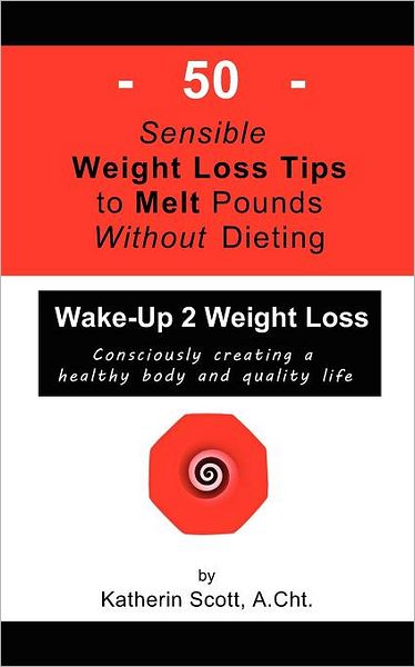 Cover for Katherin Scott · 50 Sensible Weight Loss Tips to Melt Pounds Without Dieting: Wake-up 2 Weight Loss (Paperback Book) (2011)