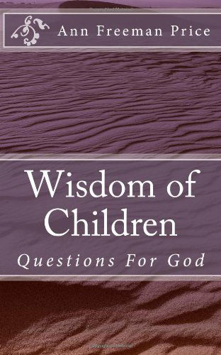 Wisdom of Children: Questions for God - Ann Freeman Price - Książki - CreateSpace Independent Publishing Platf - 9781477421352 - 3 sierpnia 2012