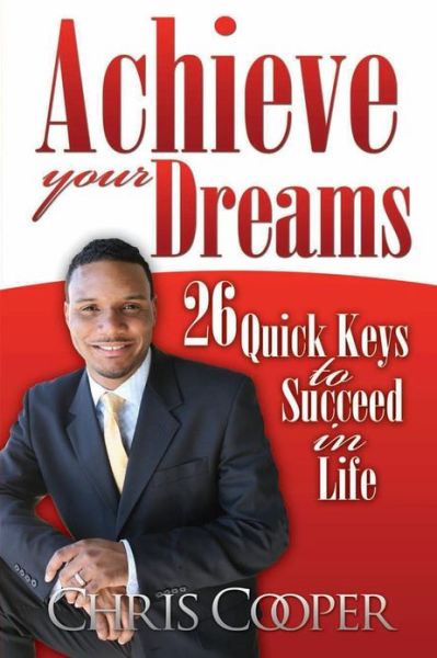 Achieve Your Dreams: 26 Quick Keys to Succeed in Life - Chris Cooper - Books - Createspace - 9781482553352 - March 1, 2013