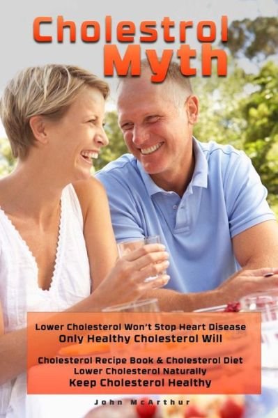 Cover for John Mcarthur · Cholesterol Myth: Lower Cholesterol Won't Stop Heart Disease Only Healthy Cholesterol Will Cholesterol Recipe Book &amp; Cholesterol Diet Lo (Paperback Book) (2014)