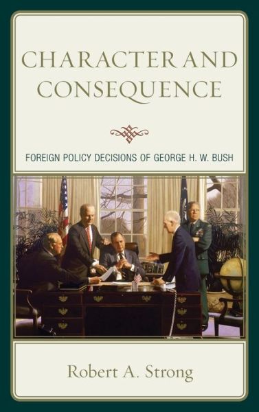 Cover for Robert A. Strong · Character and Consequence: Foreign Policy Decisions of George H. W. Bush (Hardcover Book) (2019)