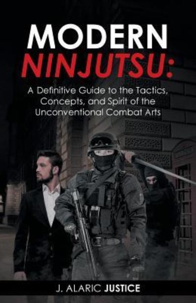 Cover for J Alaric Justice · Modern Ninjutsu: A Definitive Guide to the Tactics, Concepts, and Spirit of the Unconventional Combat Arts (Paperback Book) (2016)