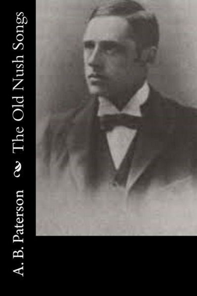 The Old Nush Songs - A B Paterson - Kirjat - Createspace - 9781514674352 - keskiviikko 24. kesäkuuta 2015