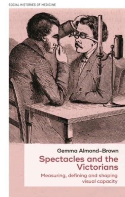 Cover for Gemma Almond-Brown · Spectacles and the Victorians: Measuring, Defining and Shaping Visual Capacity - Social Histories of Medicine (Hardcover Book) (2023)