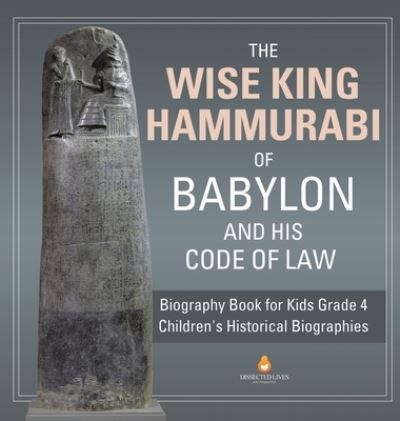 Cover for Dissected Lives · The Wise King Hammurabi of Babylon and His Code of Law Biography Book for Kids Grade 4 Children's Historical Biographies (Hardcover Book) (2020)