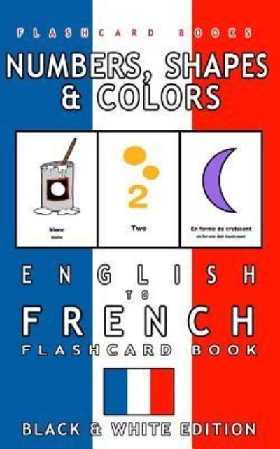 Cover for Flashcard Books · Numbers, Shapes and Colors - English to French Flash Card Book : Black and White Edition - French for Kids (Paperback Book) (2017)