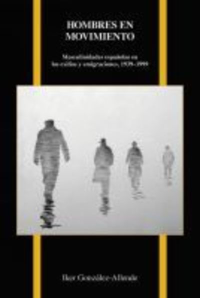 Hombres en Movimiento: Masculinidades Espanolas en los Exilios y Emigraciones, 1939-1999 - Purdue Studies in Romance Literatures - Iker Gonzalez-Allende - Books - Purdue University Press - 9781557538352 - November 30, 2018