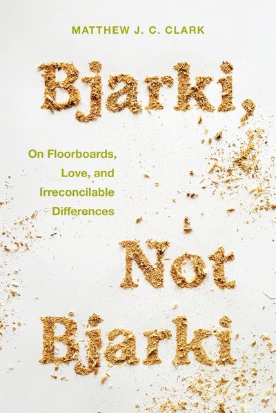 Bjarki, Not Bjarki: On Floorboards, Love, and Irreconcilable Differences - Matthew J. C. Clark - Books - University of Iowa Press - 9781609389352 - January 24, 2024