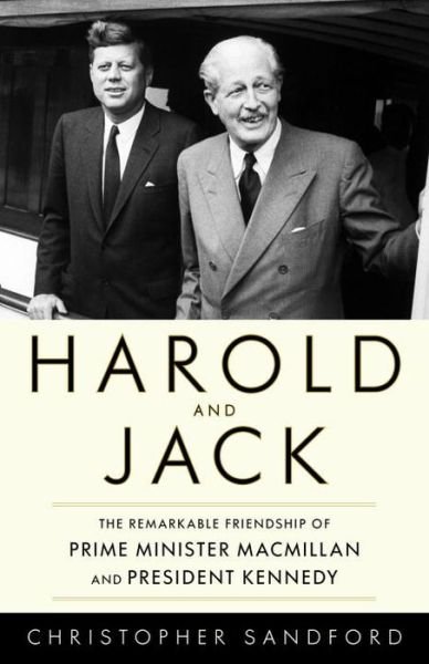 Cover for Christopher Sandford · Harold and Jack: The Remarkable Friendship of Prime Minister Macmillan and President Kennedy (Innbunden bok) (2014)