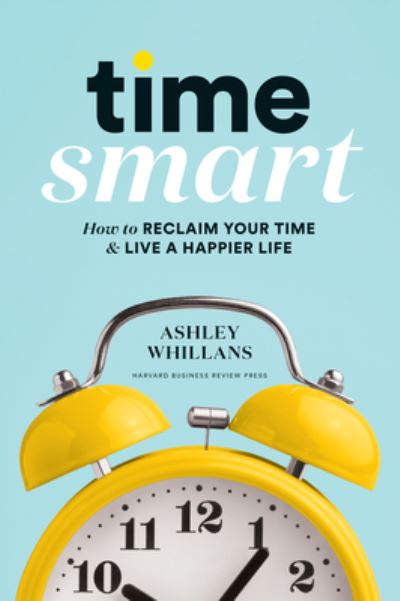 Cover for Ashley Whillans · Time Smart: How to Reclaim Your Time and Live a Happier Life (Hardcover Book) (2020)