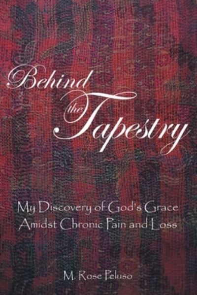 Cover for M Rose Peluso · Behind the Tapestry: My Discovery of God's Grace Amidst Chronic Pain and Loss (Paperback Book) (2021)