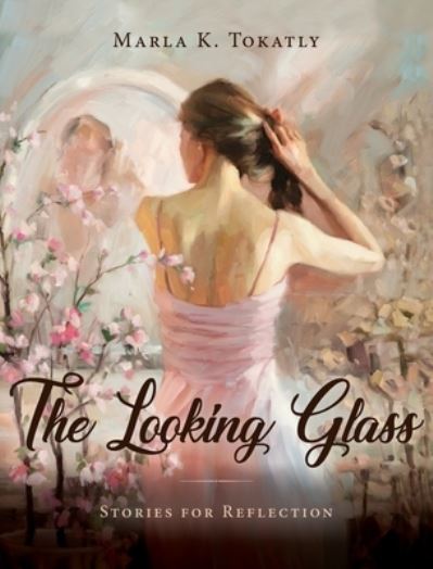 Cover for Marla K Tokatly · The Looking Glass (Hardcover Book) (2019)