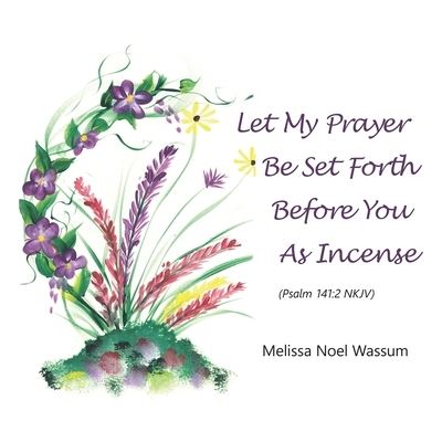 Cover for Melissa Noel Wassum · Let My Prayer Be Set Forth Before You As Incense (Book) (2022)