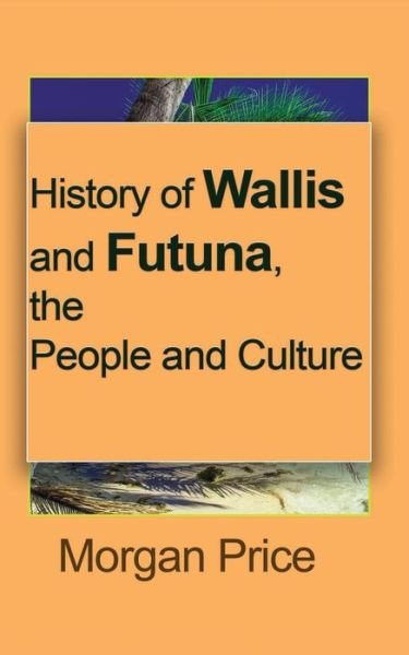 Morgan Price · History of Wallis and Futuna, the People and Culture (Paperback Book) (2024)