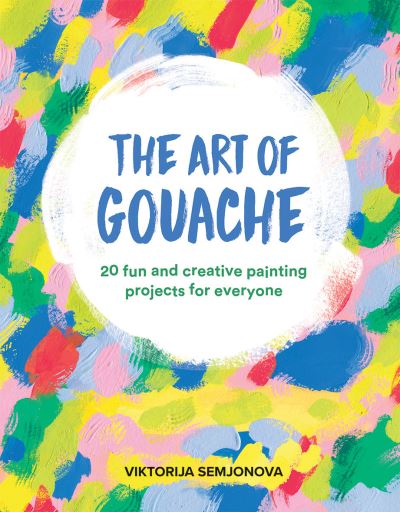 Cover for Viktorija Semjonova · The Art of Gouache: 20 Fun and Creative Painting Projects for Everyone (Paperback Book) (2021)