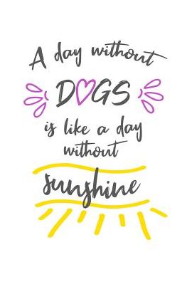 Love Dogs · A Day Without Dogs Is Like A Day Without Sunshine (Paperback Book) (2019)