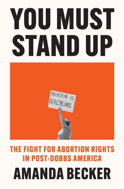 Amanda Becker · You Must Stand Up: The Fight For Abortion Rights in Post-Dobbs America (Hardcover Book) (2024)