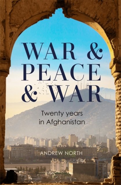 Cover for Andrew North · War &amp; Peace &amp; War: Twenty years in Afghanistan (Hardcover bog) (2024)