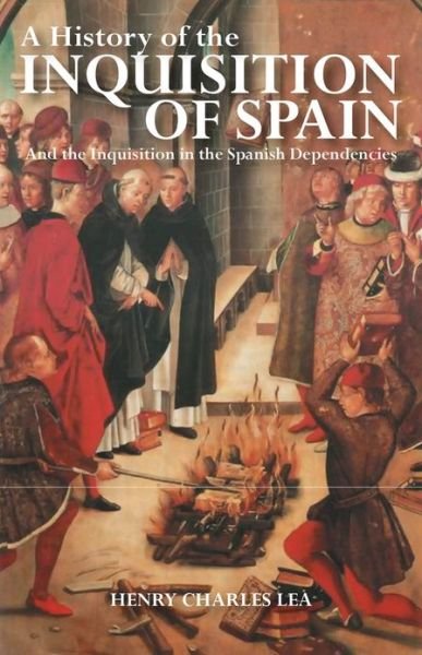 Cover for Henry Charles Lea · A History of the Inquisition of Spain: And the Inquisition in the Spanish Dependencies (Inbunden Bok) [Revised edition] (2011)