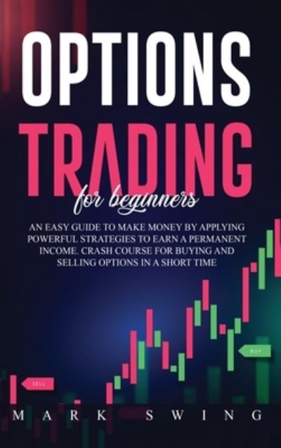 Cover for Mark Swing · Options Trading For Beginners: An Easy Guide to Make Money by Applying Powerful Strategies to Earn a Permanent Income. Crash Course for Buying and Selling Options in a Short Time (Inbunden Bok) (2020)