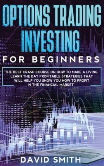 Cover for David Smith · Options Trading Investing For Beginners: The Best Crash Course On How To Make A Living. Learn The Day Profitable Strategies That Will Help You Show You How To Profit In The Financial Market. (Hardcover Book) (2020)