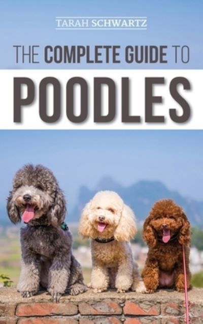 Cover for Tarah Schwartz · The Complete Guide to Poodles: Standard, Miniature, or Toy - Learn Everything You Need to Know to Successfully Raise Your Poodle From Puppy to Old Age (Gebundenes Buch) (2019)