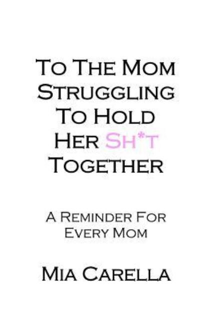 Cover for Mia Carella · To The Mom Struggling To Hold Her Sh*t Together (Pocketbok) (2017)