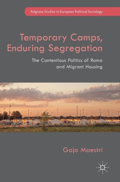 Cover for Gaja Maestri · Temporary Camps, Enduring Segregation: The Contentious Politics of Roma and Migrant Housing - Palgrave Studies in European Political Sociology (Hardcover Book) [1st ed. 2019 edition] (2019)