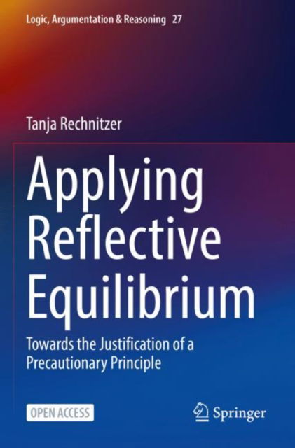 Cover for Tanja Rechnitzer · Applying Reflective Equilibrium: Towards the Justification of a Precautionary Principle - Logic, Argumentation &amp; Reasoning (Paperback Book) [1st ed. 2022 edition] (2022)