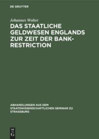 Cover for Johannes Wolter · Staatliche Geldwesen Englands Zur Zeit der Bank-Restriction : (1797 Bis 1821. ) (Book) (1917)