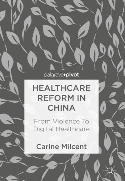 Cover for Carine Milcent · Healthcare Reform in China: From Violence To Digital Healthcare (Hardcover Book) [1st ed. 2018 edition] (2018)