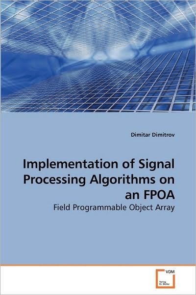 Cover for Dimitar Dimitrov · Implementation of Signal Processing Algorithms on an Fpoa: Field Programmable Object Array (Paperback Book) (2010)