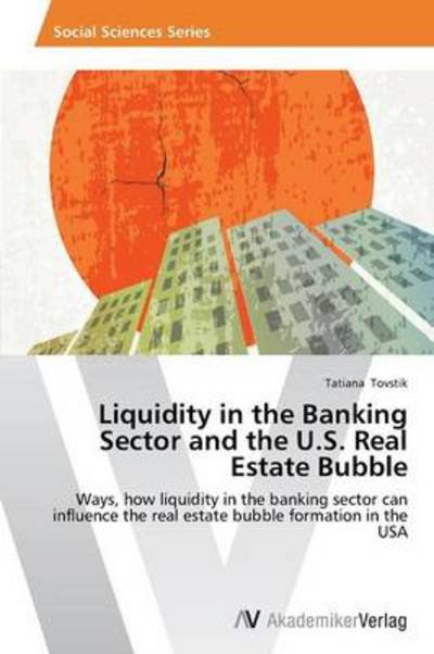 Tatiana Tovstik · Liquidity in the Banking Sector and the U.s. Real Estate Bubble: Ways, How Liquidity in the Banking Sector Can Influence the Real Estate Bubble Formation in the USA (Paperback Book) (2013)