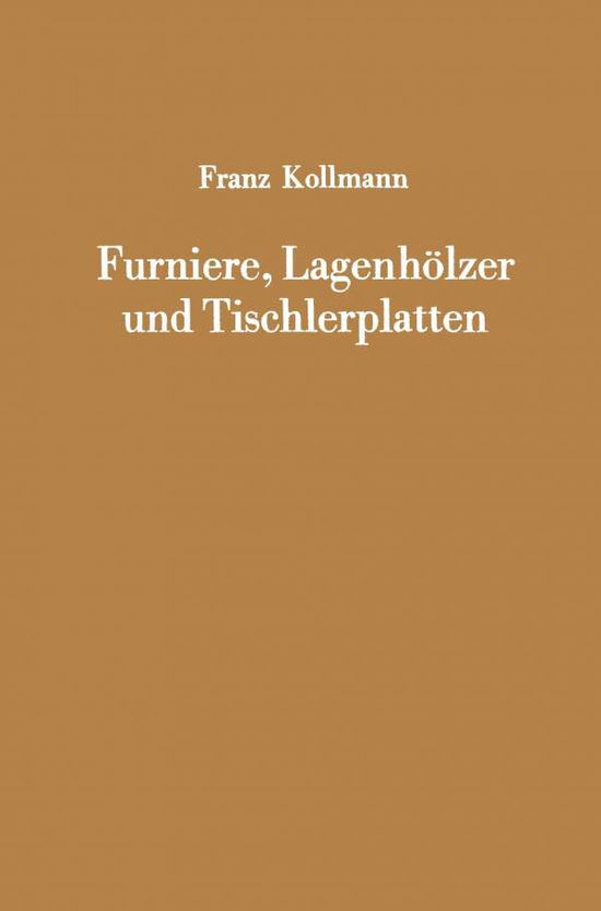 Cover for Franz Kollmann · Furniere, Lagenhoelzer Und Tischlerplatten: Rohstoffe, Herstellung, Plankosten, Qualitatskontrolle Usw. (Paperback Book) [Softcover Reprint of the Original 1st 1962 edition] (2012)