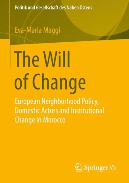 Eva-Maria Maggi · The Will of Change: European Neighborhood Policy, Domestic Actors and Institutional Change in Morocco - Politik und Gesellschaft des Nahen Ostens (Pocketbok) [1st ed. 2016 edition] (2015)