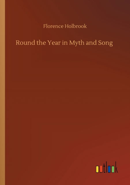 Round the Year in Myth and Song - Florence Holbrook - Books - Outlook Verlag - 9783752339352 - July 25, 2020