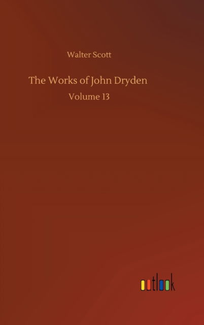 The Works of John Dryden: Volume 13 - Walter Scott - Books - Outlook Verlag - 9783752397352 - August 3, 2020