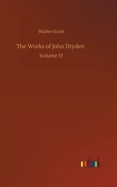 Cover for Walter Scott · The Works of John Dryden: Volume 13 (Hardcover Book) (2020)