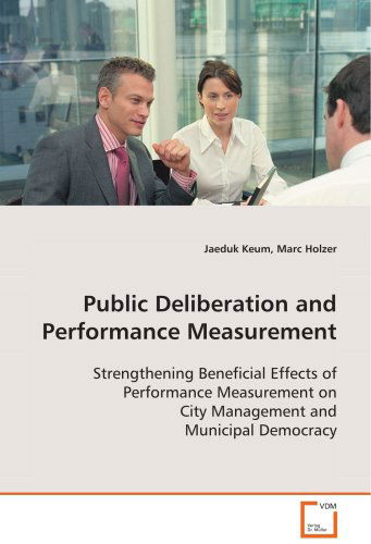 Cover for Jaeduk Keum · Public Deliberation and Performance Measurement: Strengthening Beneficial Effects of Performance Measurement on City Management and Municipal Democracy (Paperback Book) (2008)