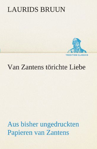 Cover for Laurids Bruun · Van Zantens Törichte Liebe: Aus Bisher Ungedruckten Papieren Van Zantens (Tredition Classics) (German Edition) (Paperback Book) [German edition] (2012)