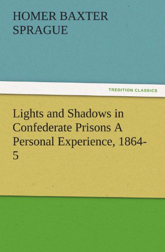 Cover for Homer B. (Homer Baxter) Sprague · Lights and Shadows in Confederate Prisons a Personal Experience, 1864-5 (Tredition Classics) (Paperback Book) (2012)